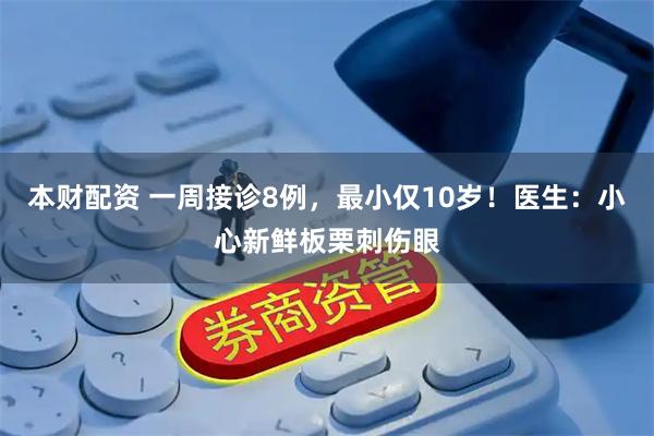 本财配资 一周接诊8例，最小仅10岁！医生：小心新鲜板栗刺伤眼