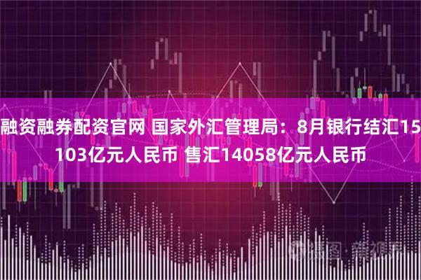 融资融券配资官网 国家外汇管理局：8月银行结汇15103亿元人民币 售汇14058亿元人民币