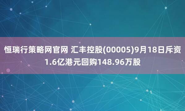 恒瑞行策略网官网 汇丰控股(00005)9月18日斥资1.6亿港元回购148.96万股