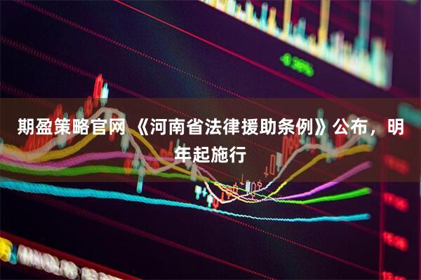期盈策略官网 《河南省法律援助条例》公布，明年起施行