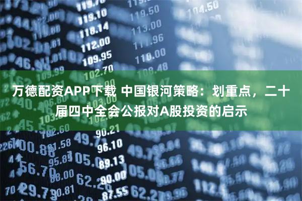 万德配资APP下载 中国银河策略：划重点，二十届四中全会公报对A股投资的启示