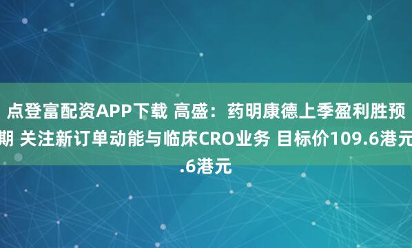 点登富配资APP下载 高盛：药明康德上季盈利胜预期 关注新订单动能与临床CRO业务 目标价109.6港元