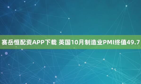 赛岳恒配资APP下载 英国10月制造业PMI终值49.7