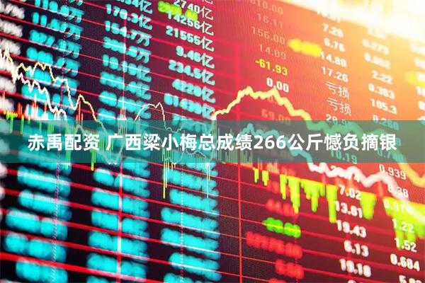 赤禹配资 广西梁小梅总成绩266公斤憾负摘银