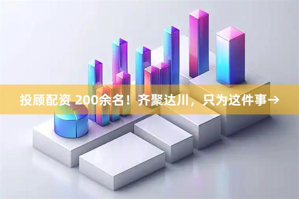 投顾配资 200余名！齐聚达川，只为这件事→