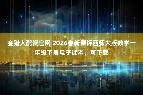 金猎人配资官网 2026春新课标西师大版数学一年级下册电子课本，可下载