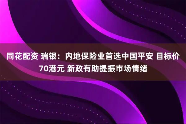 同花配资 瑞银：内地保险业首选中国平安 目标价70港元 新政有助提振市场情绪